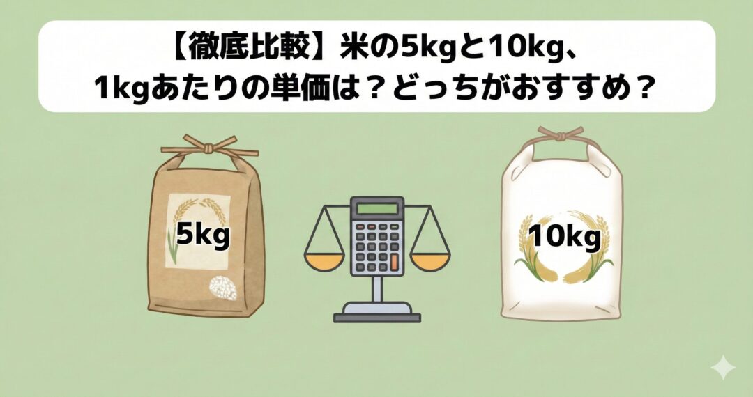 【徹底比較】米の5kgと10kg、1kgあたりの単価は？どっちがおすすめ？